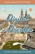 Learn German with Stories: Digital in Dresden - 10 Short Stories for Beginners di Andre Klein edito da Createspace Independent Publishing Platform