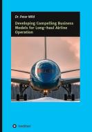 Developing Compelling Business Models for Long-haul Airline Operation di Peter Wild edito da tredition