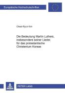 Die Bedeutung Martin Luthers, insbesonders seiner Lieder, für das protestantische Christentum Koreas di Cheol-Ryun Kim edito da Lang, Peter GmbH