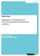Kalkulation von Handelswaren (Unterweisung Industriekaufmann / -kauffrau) di Stefan Roser edito da GRIN Verlag
