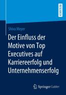 Der Einfluss der Motive von Top Executives auf Karriereerfolg und Unternehmenserfolg di Shiva Meyer edito da Springer Fachmedien Wiesbaden