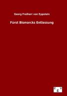 Fürst Bismarcks Entlassung di Georg Freiherr von Eppstein edito da Outlook Verlag