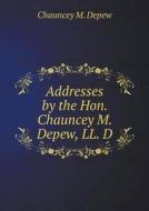 Addresses By The Hon. Chauncey M. Depew, Ll. D di Chauncey M DePew edito da Book On Demand Ltd.
