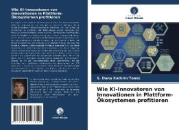 Wie KI-Innovatoren von Innovationen in Plattform-Ökosystemen profitieren di S. Dana Kathrin Tomic edito da Verlag Unser Wissen