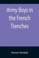 Army Boys in the French Trenches; Or, Hand to Hand Fighting with the Enemy di Homer Randall edito da Alpha Editions