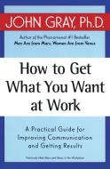 How to Get What You Want at Work di John Gray edito da Harper Perennial