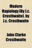 Modern Hagiology [by J.c. Crosthwaite]. By J.c. Crosthwaite di John Clarke Crosthwaite edito da General Books Llc