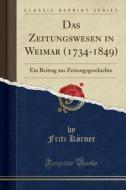 Das Zeitungswesen in Weimar (1734-1849): Ein Beitrag Zur Zeitungsgeschichte (Classic Reprint) di Fritz Korner edito da Forgotten Books