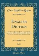 English Diction, Vol. 1: The Voice in Speech, a Practical System for the Improvement of Defective Voices, and the Attainment of Perfect Diction di Clara Kathleen Rogers edito da Forgotten Books