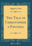 The Tale of Christopher a Fantasia (Classic Reprint) di Abigail Colton edito da Forgotten Books