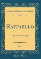 Raffaello, Vol. 2: La Sua Vita E Le Sue Opere (Classic Reprint) di Giovanni Battista Cavalcaselle edito da Forgotten Books