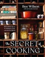 The Secret of Cooking: Recipes for an Easier Life in the Kitchen di Bee Wilson edito da W W NORTON & CO