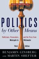 Politics by Other Means: Politicians, Prosecutors, and the Press from Watergate to Whitewater di Benjamin Ginsberg, Martin Shefter edito da W W NORTON & CO