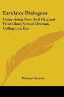 Excelsior Dialogues: Comprising New And Original First-class School Dramas, Colloquies, Etc. di Phineas Garrett edito da Kessinger Publishing, Llc