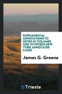 Supplemental Annotations to Notes in Volumes One to Fifteen New York Annotated Cases di James G. Greene edito da Trieste Publishing