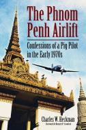 Heckman, C:  The The Phnom Penh Airlift di Charles W. Heckman edito da McFarland