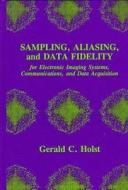 Sampling, Aliasing, And Data Fidelity For Electronic Imaging Systems, Communications, And Data Acquisition di Gerald C. Holst edito da Spie Press