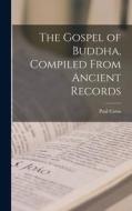 The Gospel of Buddha, Compiled From Ancient Records di Paul Carus edito da LEGARE STREET PR