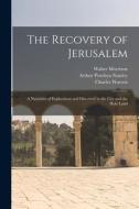 The Recovery of Jerusalem: A Narrative of Exploration and Discovery in the City and the Holy Land di Arthur Penrhyn Stanley, Charles William Wilson, Charles Warren edito da LEGARE STREET PR