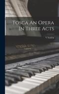 Tosca An Opera In Three Acts di V. Sardou edito da LEGARE STREET PR