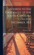 Address to the Graduates of the South-Carolina College, December, 1821 di Thomas Cooper edito da LEGARE STREET PR