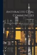 Anthracite Coal Communities: A Study of the Demography, the Social, Educational and Moral Life of the Anthracite Regions di Peter Roberts edito da LEGARE STREET PR