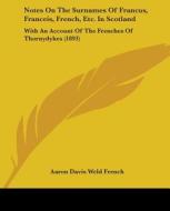 Notes on the Surnames of Francus, Franceis, French, Etc. in Scotland: With an Account of the Frenches of Thornydykes (1893) di A. D. Weld French, Aaron Davis Weld French edito da Kessinger Publishing