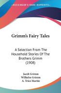 Grimm's Fairy Tales: A Selection from the Household Stories of the Brothers Grimm (1908) di Jacob Ludwig Carl Grimm, Wilhelm Grimm edito da Kessinger Publishing