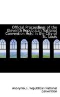 Official Proceedings Of The Eleventh Republican National Convention Held In The City Of St. Louis di Anonymous edito da Bibliolife
