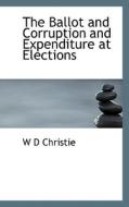 The Ballot And Corruption And Expenditure At Elections di W D Christie edito da Bibliolife