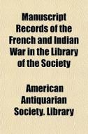 Manuscript Records Of The French And Ind di American Antiquarian Society Library edito da General Books