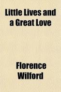 Little Lives And A Great Love di Florence Wilford edito da General Books Llc