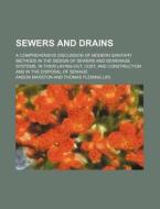 Sewers and Drains; A Comprehensive Discussion of Modern Sanitary Methods in the Design of Sewers and Sewerage Systems, in Their Laying-Out, Cost, and di Anson Marston edito da Rarebooksclub.com