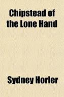 Chipstead Of The Lone Hand di Sydney Horler edito da General Books