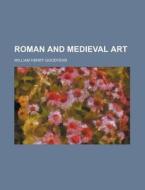 Roman and Medieval Art di William Henry Goodyear edito da Rarebooksclub.com