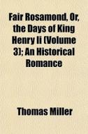 Fair Rosamond, Or, The Days Of King Henr di Thomas Miller edito da General Books
