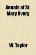 Annals Of St. Mary Overy di W. Taylor edito da General Books