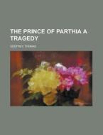 The Prince Of Parthia A Tragedy di Thomas Godfrey edito da Rarebooksclub.com