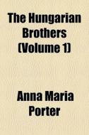 The Hungarian Brothers Volume 1 di Anna Maria Porter edito da General Books