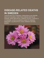 Disease-related Deaths In Sweden: Cancer Deaths In Sweden, Cardiovascular Disease Deaths In Sweden, Infectious Disease Deaths In Sweden di Source Wikipedia edito da Books Llc