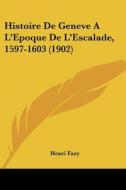 Histoire de Geneve A L'Epoque de L'Escalade, 1597-1603 (1902) di Henri Fazy edito da Kessinger Publishing