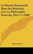 La Morale Rationnelle Dans Ses Relations Avec La Philosophie Generale, Part 1-2 (1908) di Albert Leclere edito da Kessinger Publishing