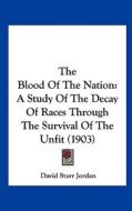 The Blood of the Nation: A Study of the Decay of Races Through the Survival of the Unfit (1903) di David Starr Jordan edito da Kessinger Publishing