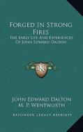 Forged in Strong Fires: The Early Life and Experiences of John Edward Dalton di John Edward Dalton edito da Kessinger Publishing