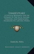 Shakespeare: A Critical Biography and an Estimate of the Facts, Fancies, Forgeries, and Fabrications, Regarding His Life and Works di Samuel Neil edito da Kessinger Publishing
