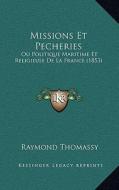 Missions Et Pecheries: Ou Politique Maritime Et Religieuse de La France (1853) di Raymond Thomassy edito da Kessinger Publishing