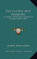 Das Lustige Alte Hamburg: Scherze, Sitten Und Gebrauche Unserer Vater (1891) di Albert Borcherdt edito da Kessinger Publishing