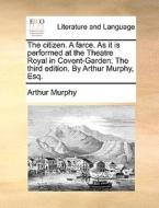 The Citizen. A Farce. As It Is Performed At The Theatre Royal In Covent-garden. The Third Edition. By Arthur Murphy, Esq di Arthur Murphy edito da Gale Ecco, Print Editions
