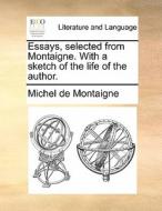 Essays, Selected From Montaigne. With A Sketch Of The Life Of The Author di Michel Montaigne edito da Gale Ecco, Print Editions