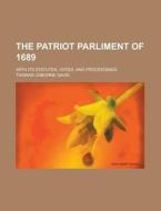 The Patriot Parliment Of 1689; With Its Statutes, Votes, And Proceedings di Thomas Osborne Davis edito da Rarebooksclub.com